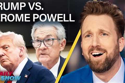 Trump Targets Fed Reserve Chair Jerome Powell, Who Says, “Come at Me, B*tch!” | The Daily Show